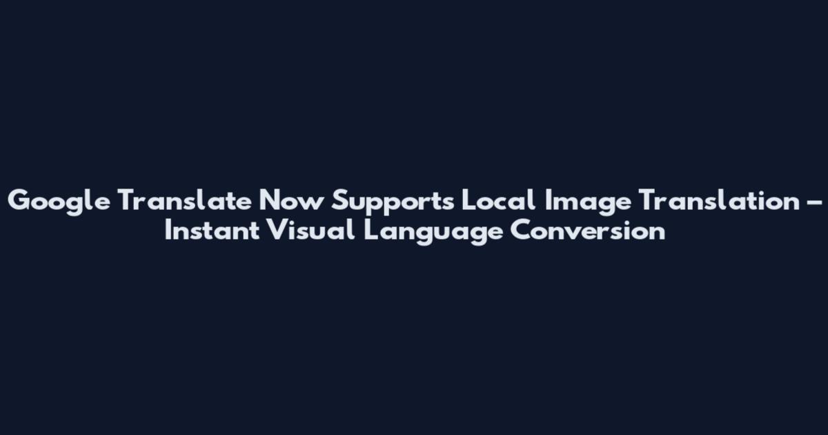 Google Translate Now Supports Local Image Translation – Instant Visual Language Conversion