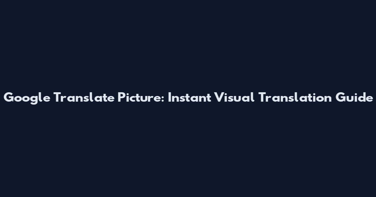 Google Translate Picture: Instant Visual Translation Guide