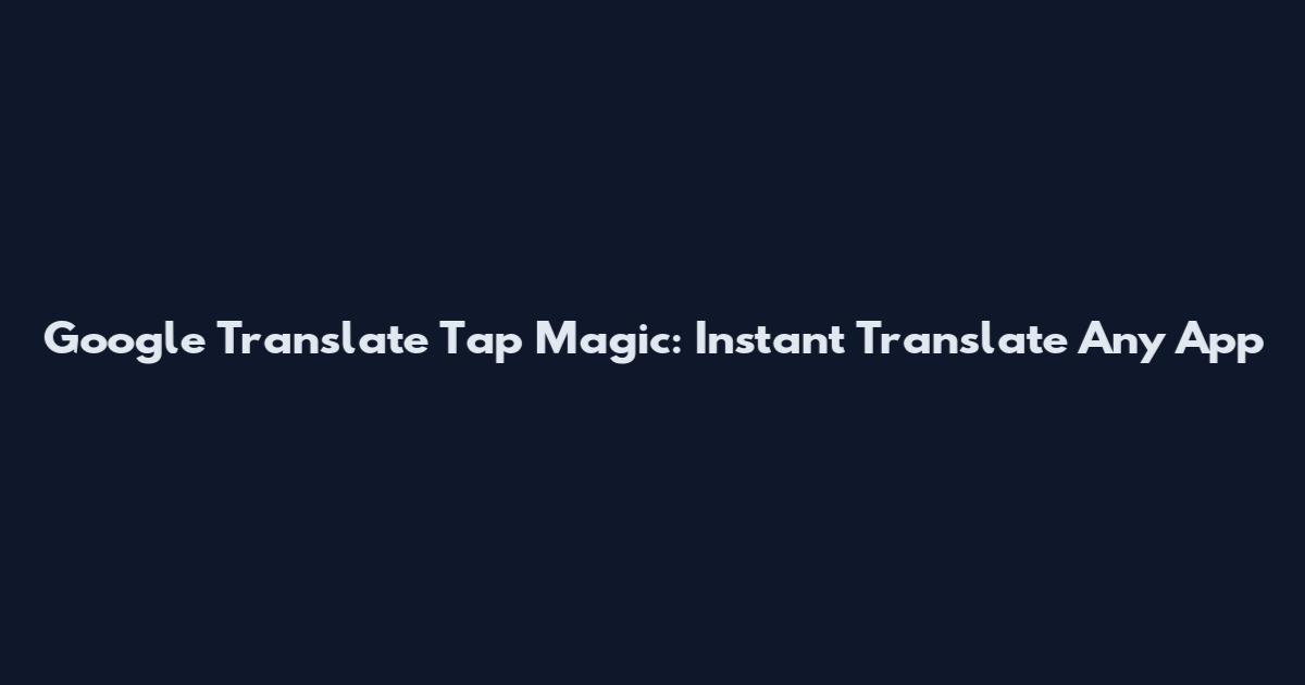 Google Translate Tap Magic: Instant Translate Any App