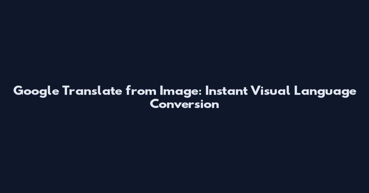 Google Translate from Image: Instant Visual Language Conversion