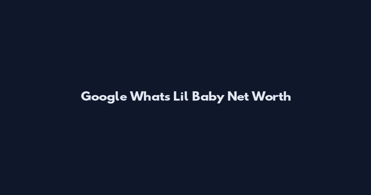Google What's Lil Baby Net Worth