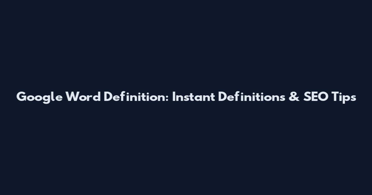 Google Word Definition: Instant Definitions & SEO Tips