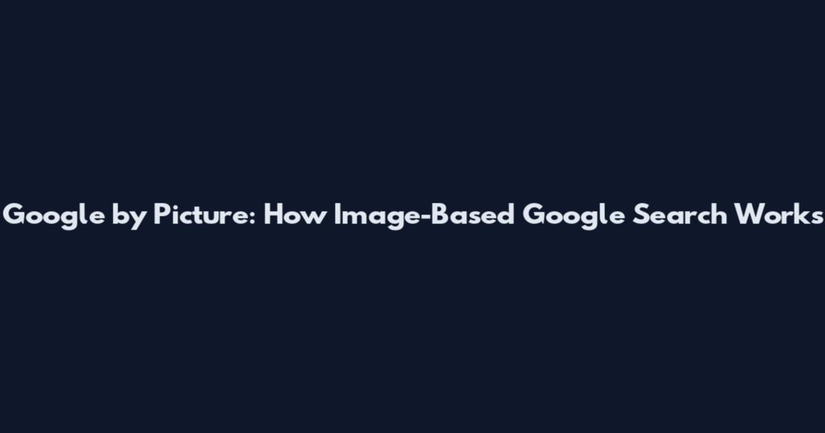 Google by Picture: How Image-Based Google Search Works