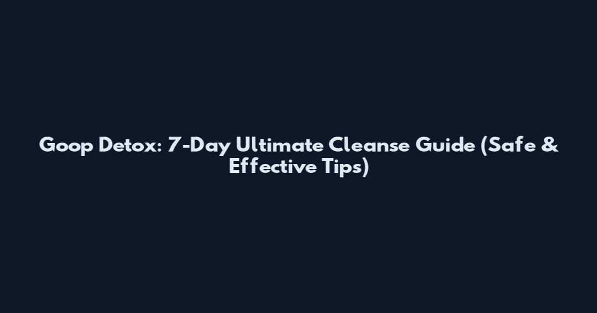 Goop Detox: 7-Day Ultimate Cleanse Guide (Safe & Effective Tips)