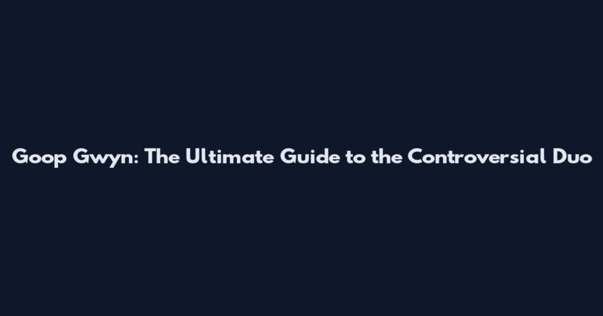 Goop Gwyn: The Ultimate Guide to the Controversial Duo