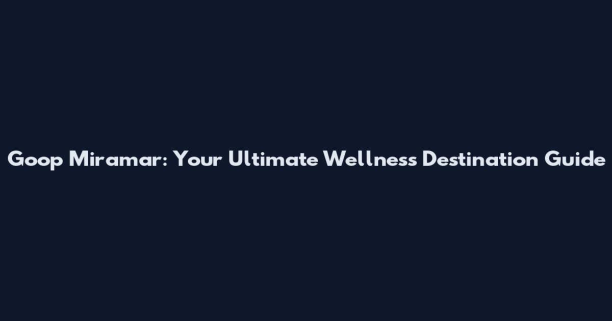 Goop Miramar: Your Ultimate Wellness Destination Guide