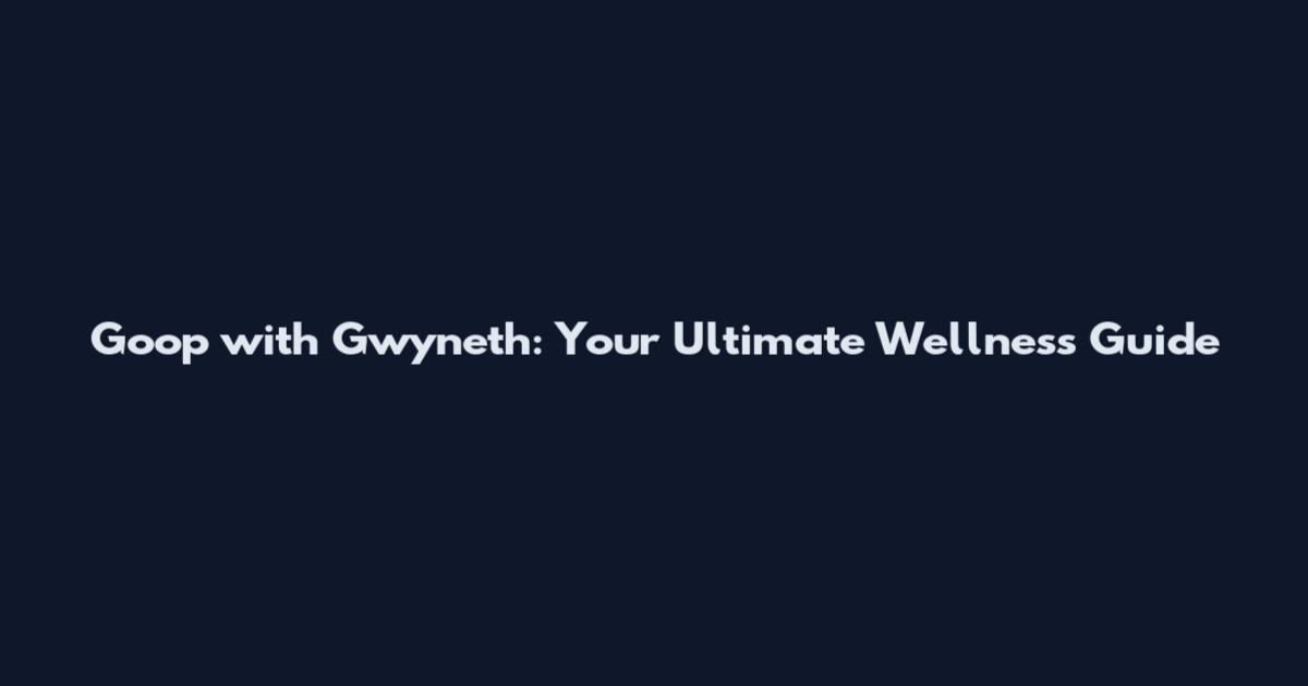 Goop with Gwyneth: Your Ultimate Wellness Guide