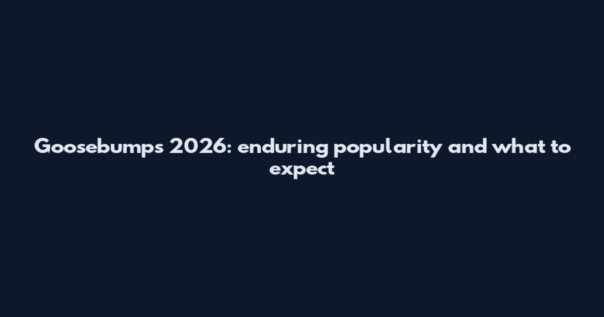 Goosebumps 2026: enduring popularity and what to expect