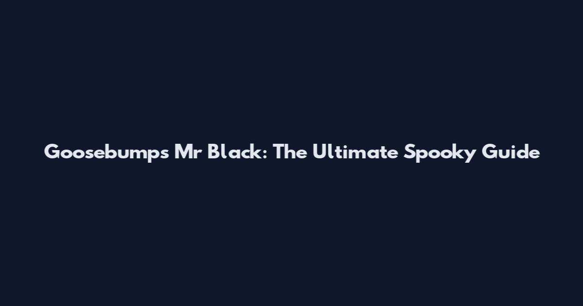 Goosebumps Mr Black: The Ultimate Spooky Guide