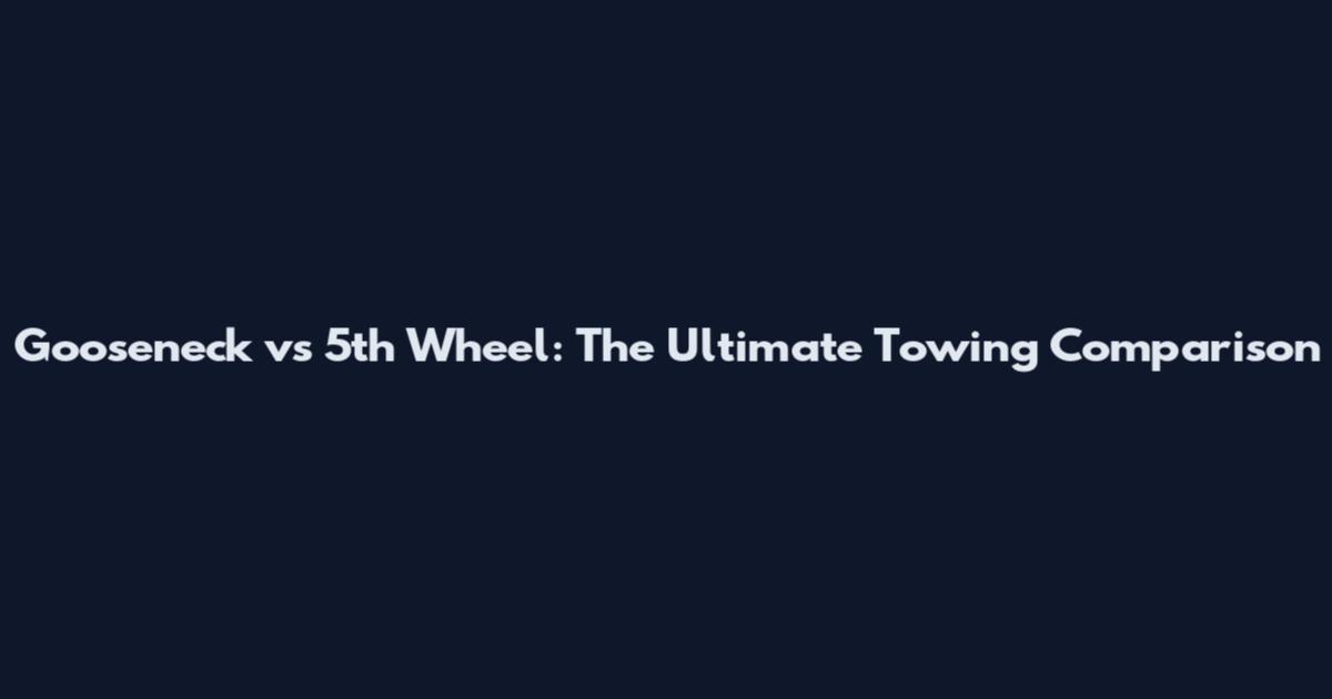 Gooseneck vs 5th Wheel: The Ultimate Towing Comparison