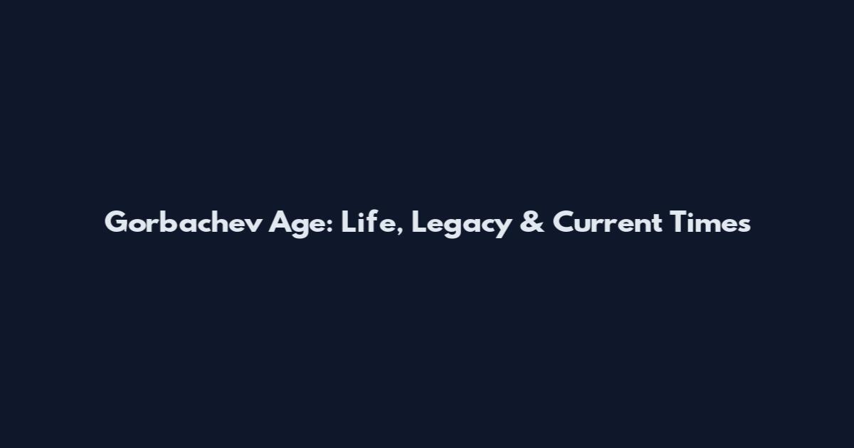 Gorbachev Age: Life, Legacy & Current Times