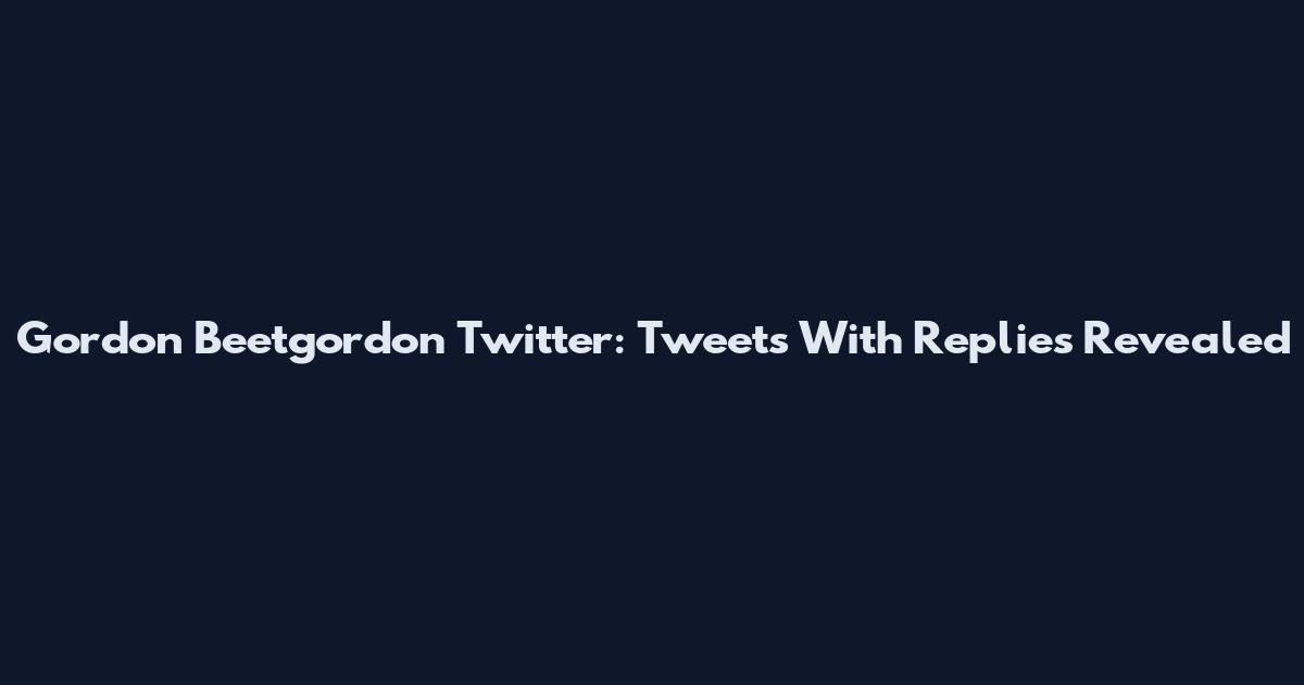 Gordon Beetgordon Twitter: Tweets With Replies Revealed