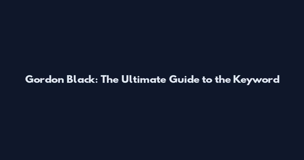 Gordon Black: The Ultimate Guide to the Keyword