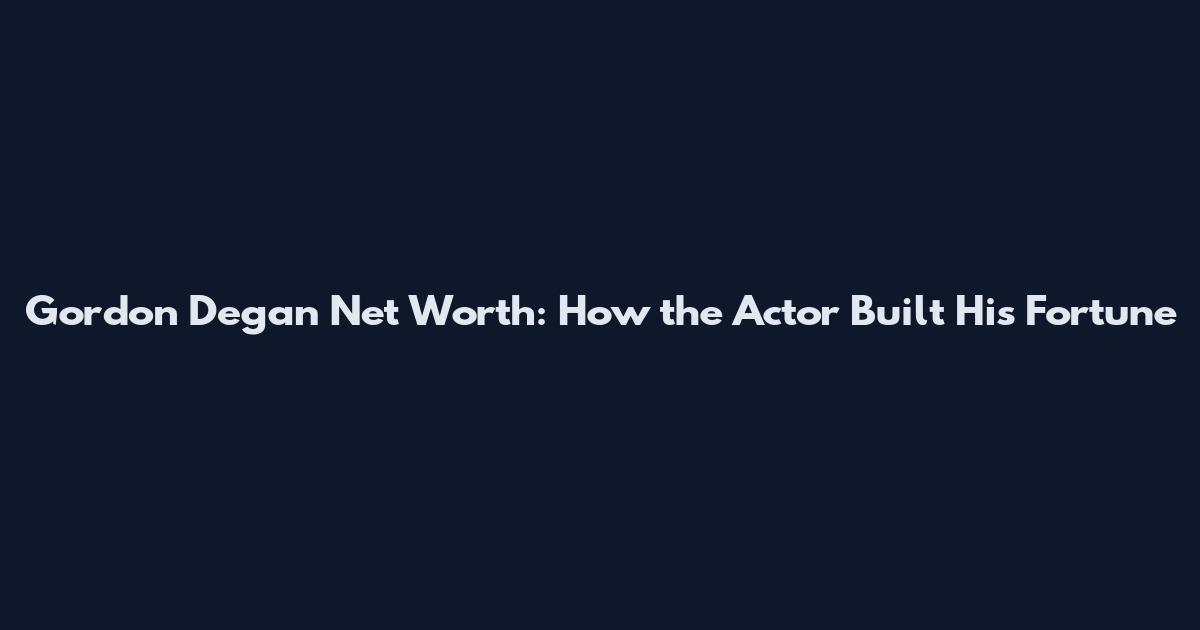 Gordon Degan Net Worth: How the Actor Built His Fortune