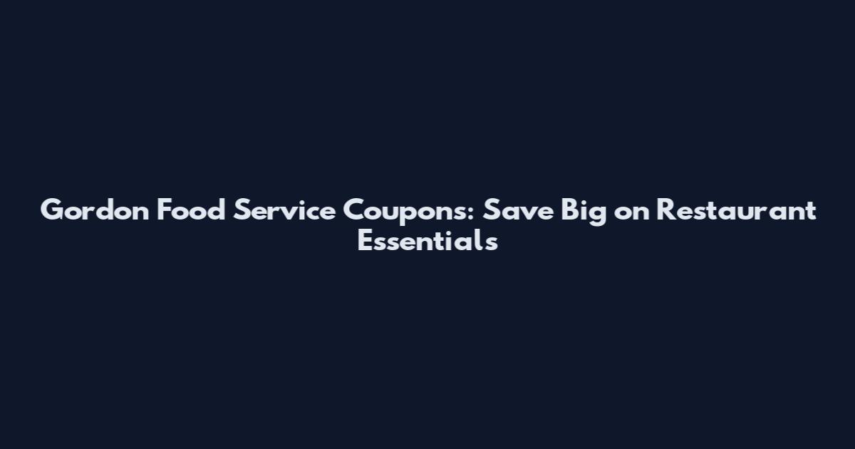 Gordon Food Service Coupons: Save Big on Restaurant Essentials