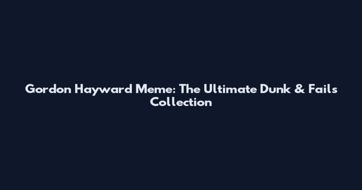 Gordon Hayward Meme: The Ultimate Dunk & Fails Collection