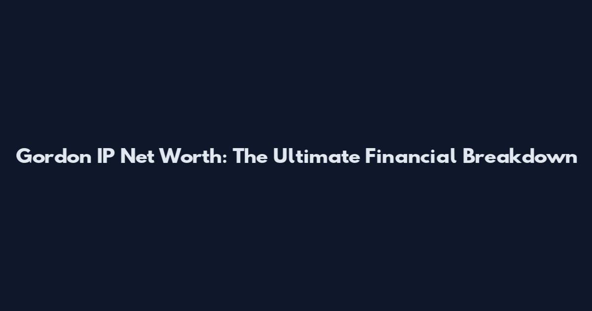 Gordon IP Net Worth: The Ultimate Financial Breakdown
