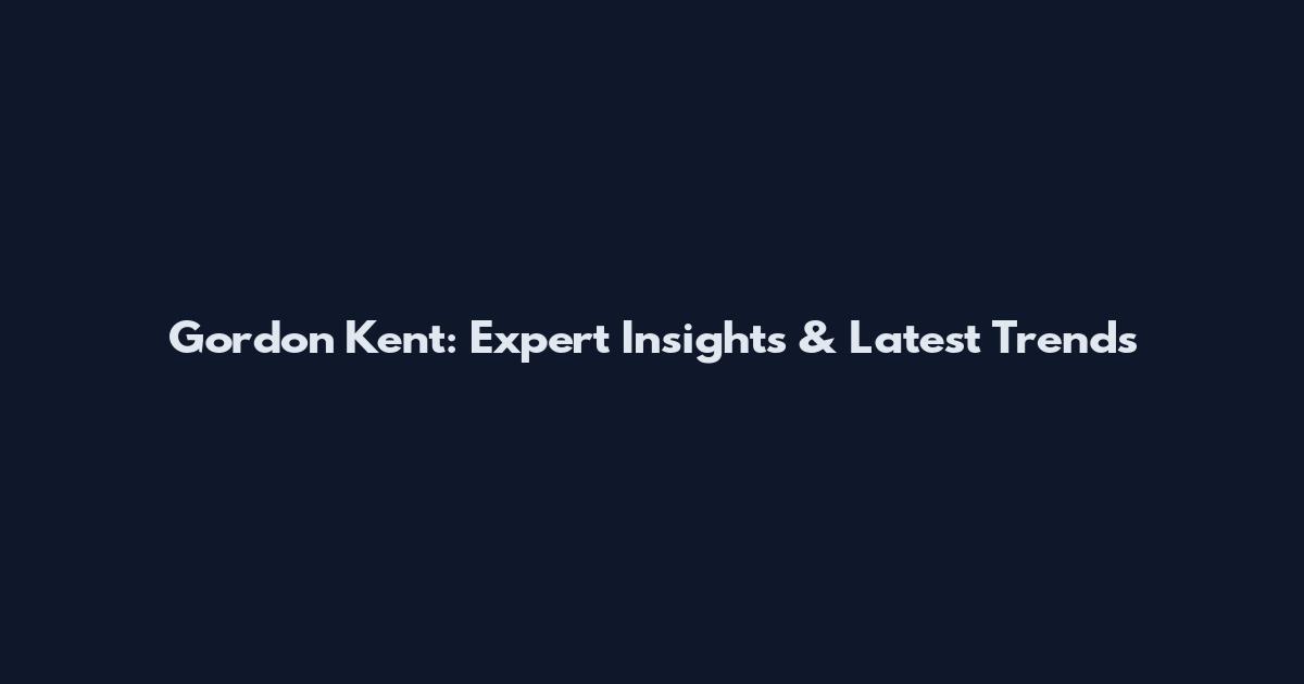 Gordon Kent: Expert Insights & Latest Trends
