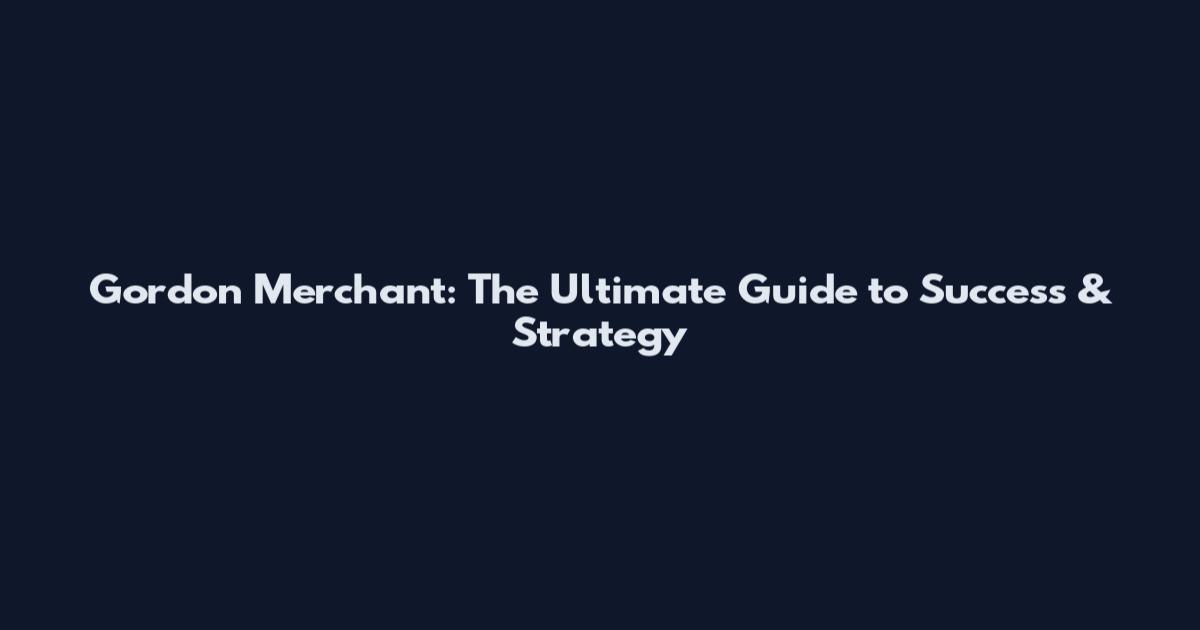 Gordon Merchant: The Ultimate Guide to Success & Strategy
