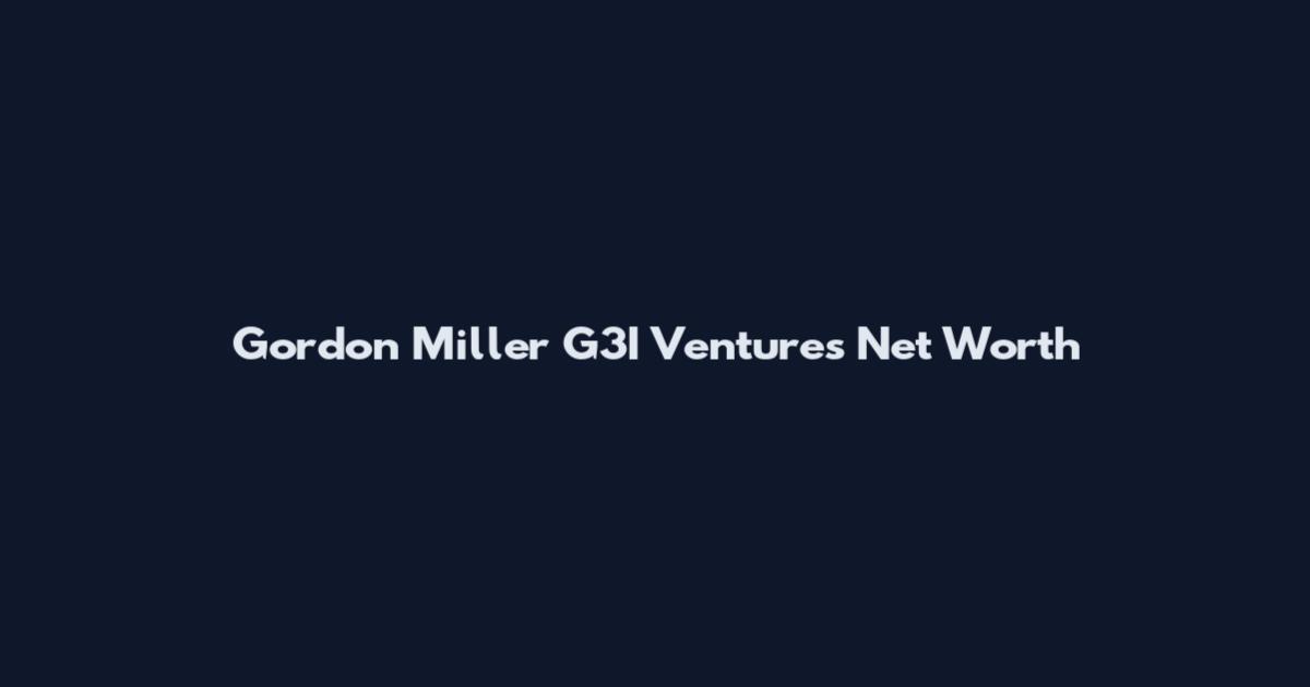 Gordon Miller G3I Ventures Net Worth