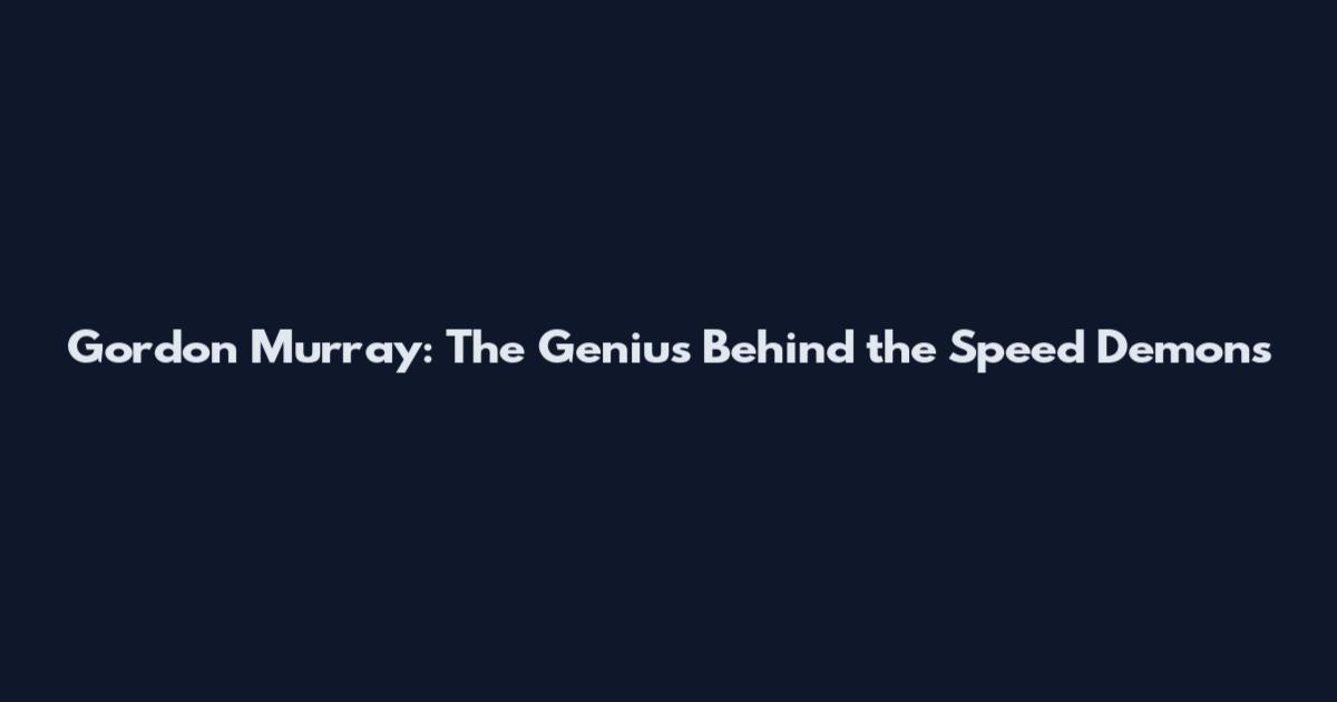 Gordon Murray: The Genius Behind the Speed Demons