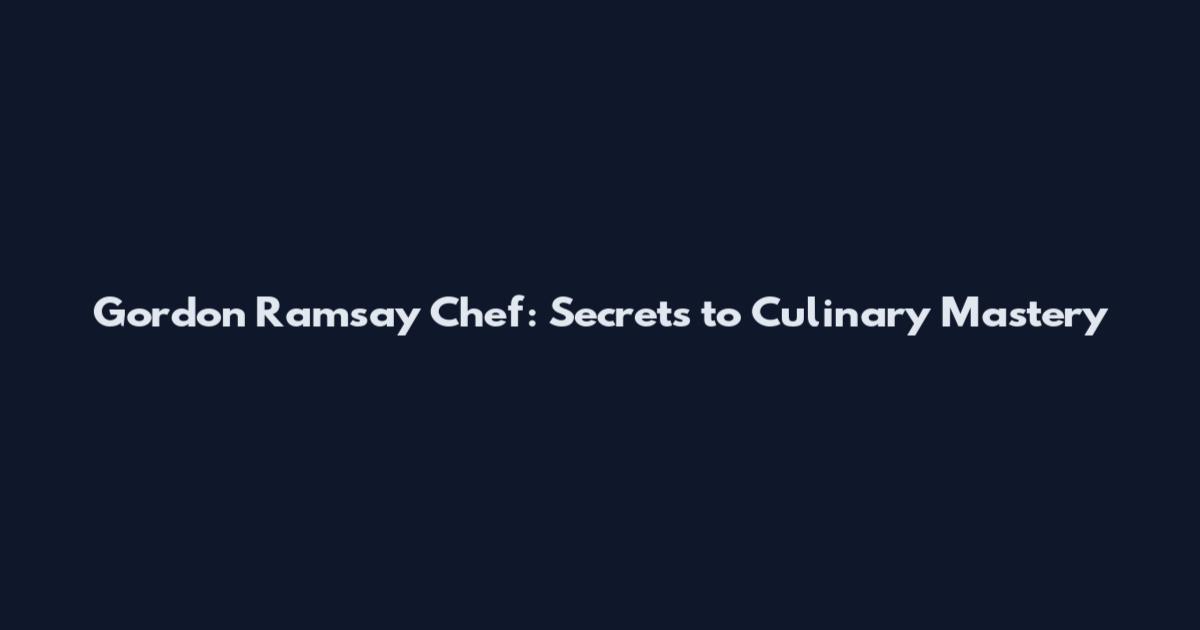 Gordon Ramsay Chef: Secrets to Culinary Mastery