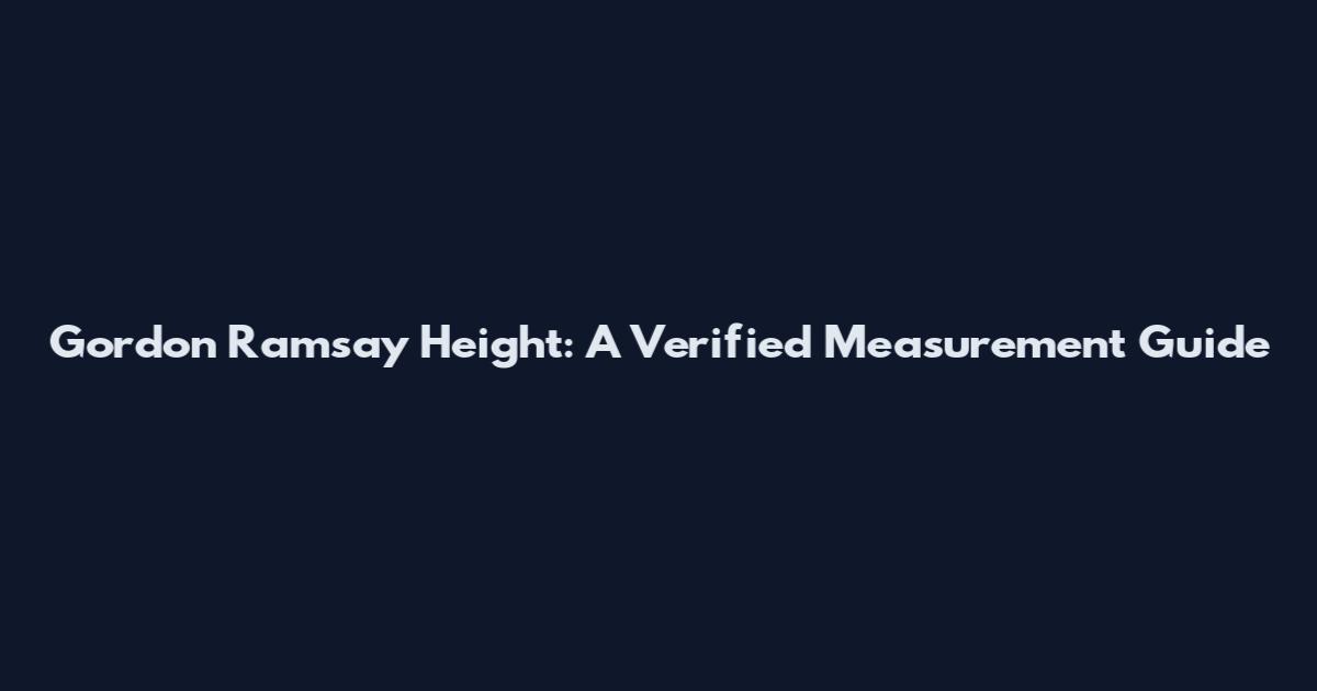 Gordon Ramsay Height: A Verified Measurement Guide