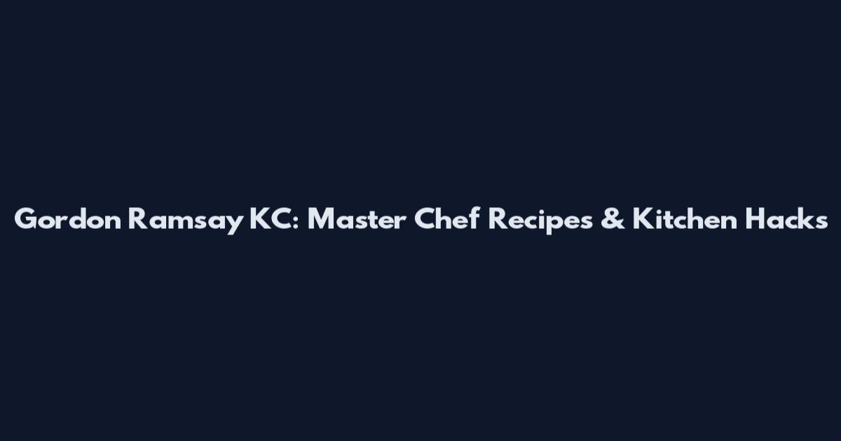 Gordon Ramsay KC: Master Chef Recipes & Kitchen Hacks