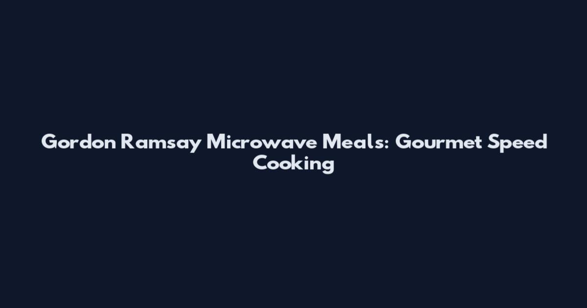 Gordon Ramsay Microwave Meals: Gourmet Speed Cooking