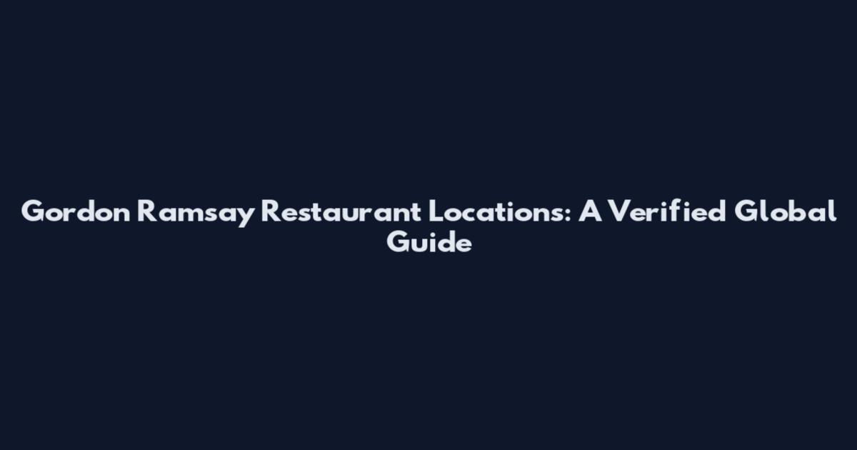 Gordon Ramsay Restaurant Locations: A Verified Global Guide