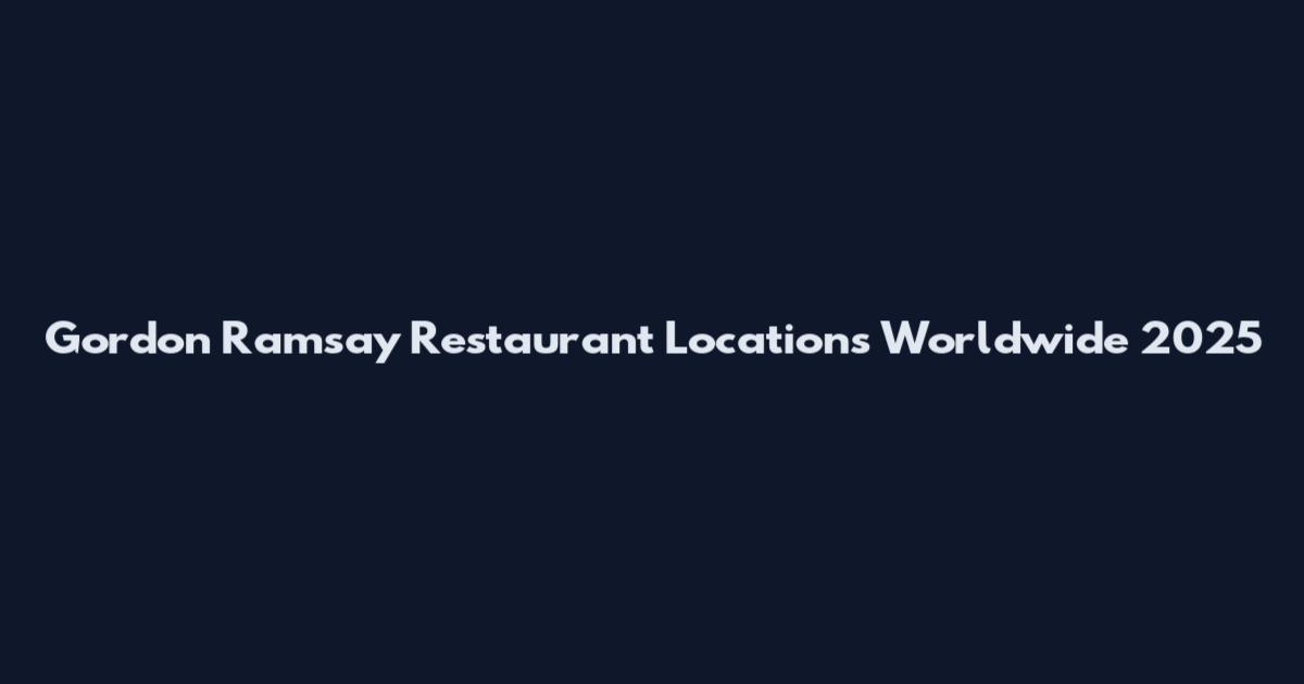 Gordon Ramsay Restaurant Locations Worldwide 2025