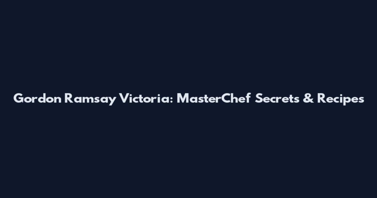 Gordon Ramsay Victoria: MasterChef Secrets & Recipes