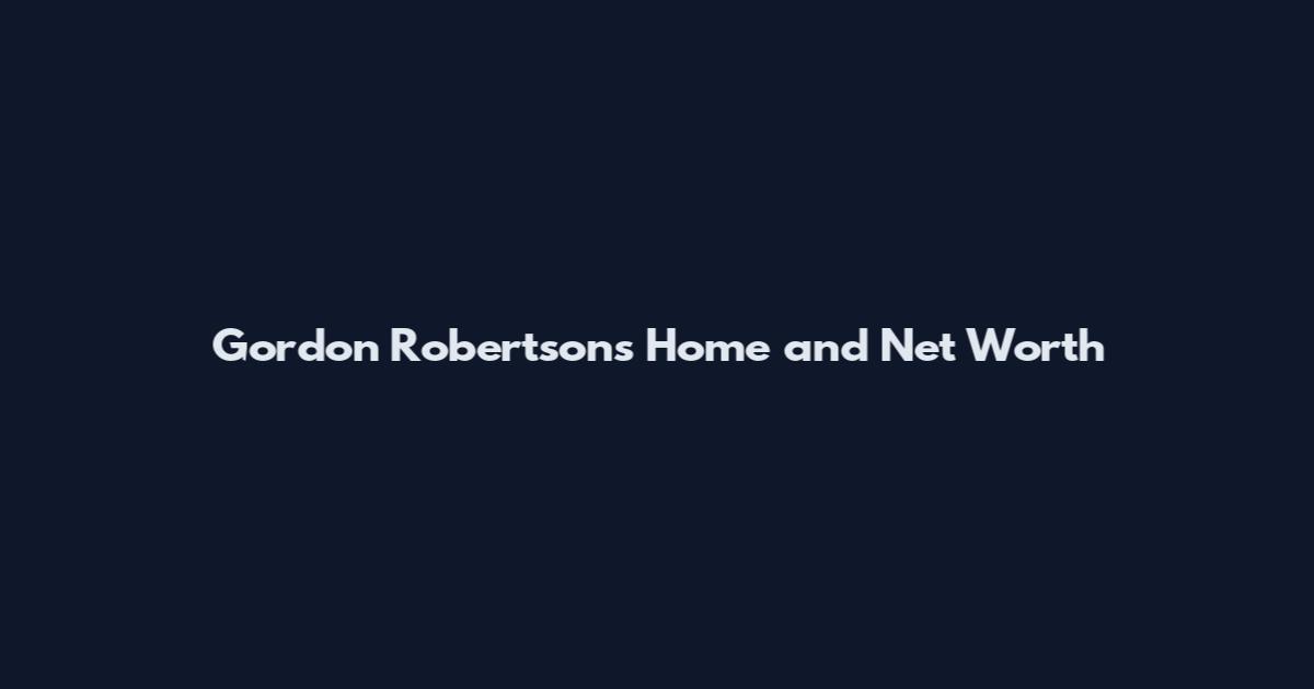 Gordon Robertson's Home and Net Worth