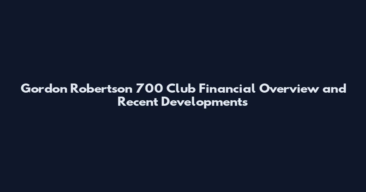 Gordon Robertson 700 Club Financial Overview and Recent Developments