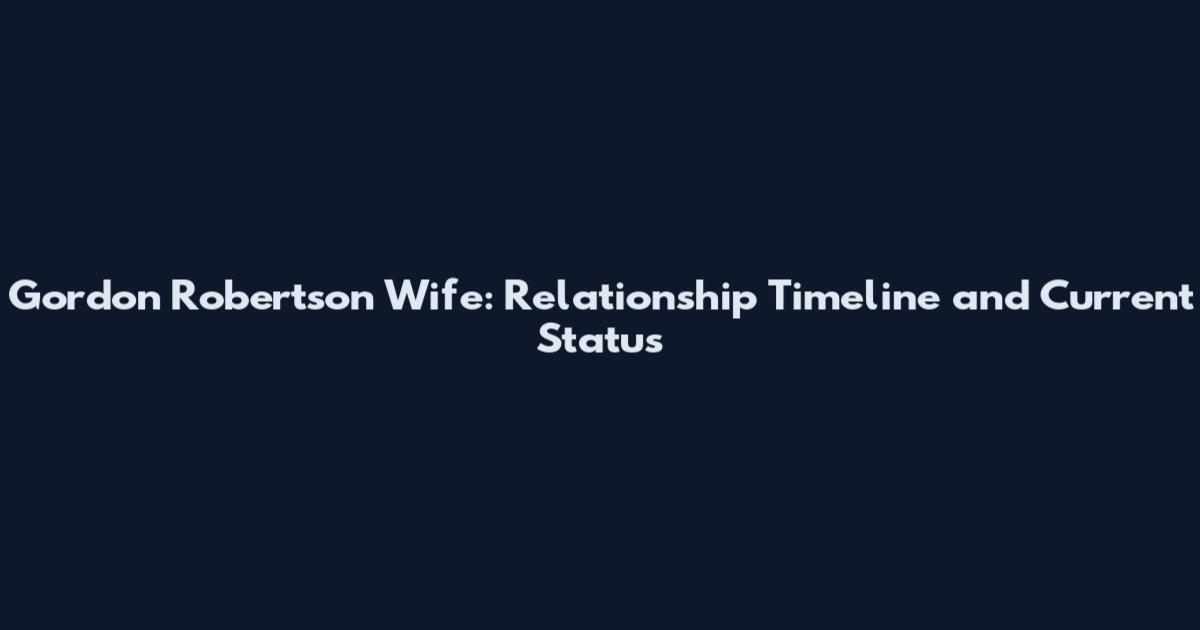 Gordon Robertson Wife: Relationship Timeline and Current Status