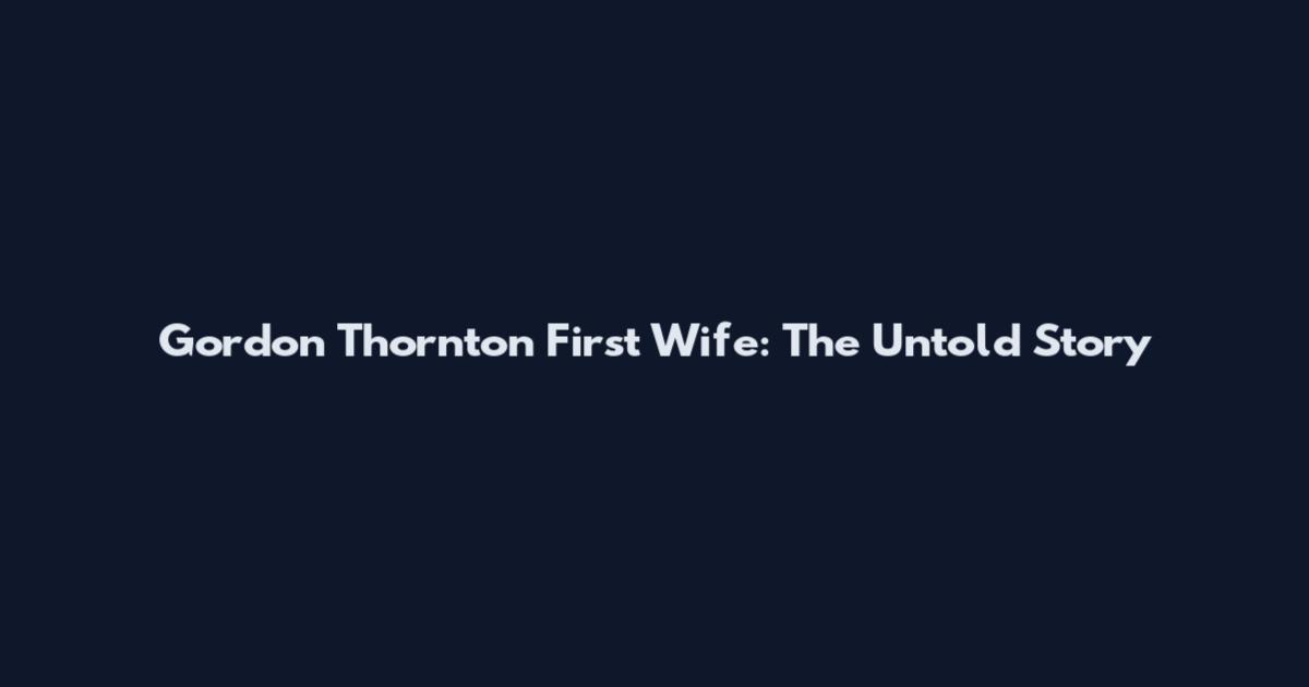 Gordon Thornton First Wife: The Untold Story