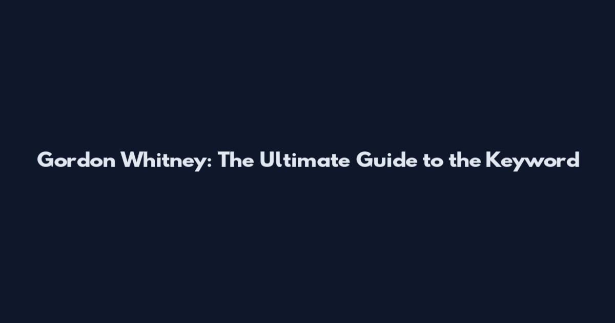 Gordon Whitney: The Ultimate Guide to the Keyword
