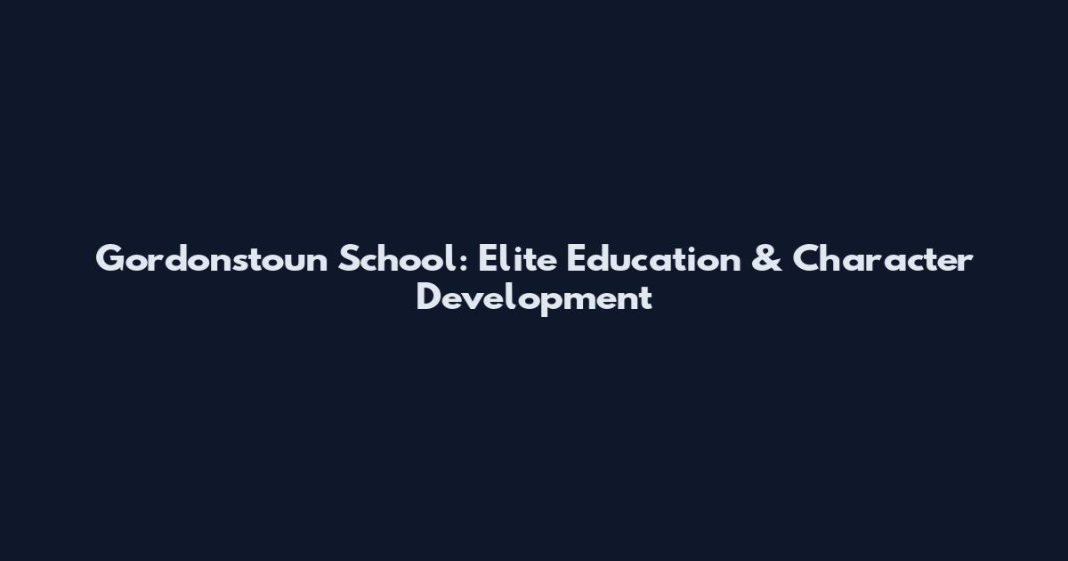 Gordonstoun School: Elite Education & Character Development