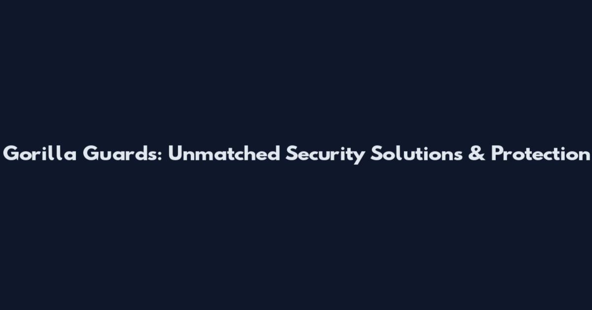Gorilla Guards: Unmatched Security Solutions & Protection