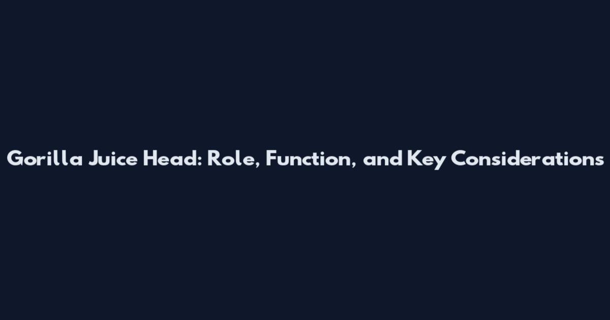 Gorilla Juice Head: Role, Function, and Key Considerations