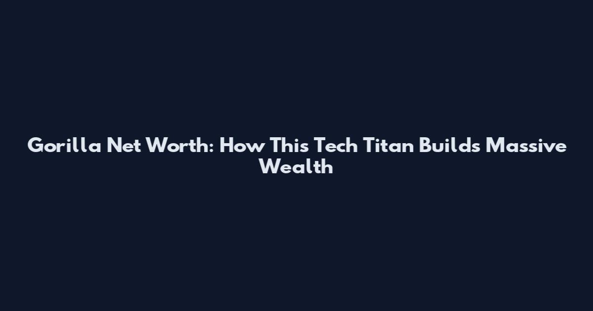 Gorilla Net Worth: How This Tech Titan Builds Massive Wealth