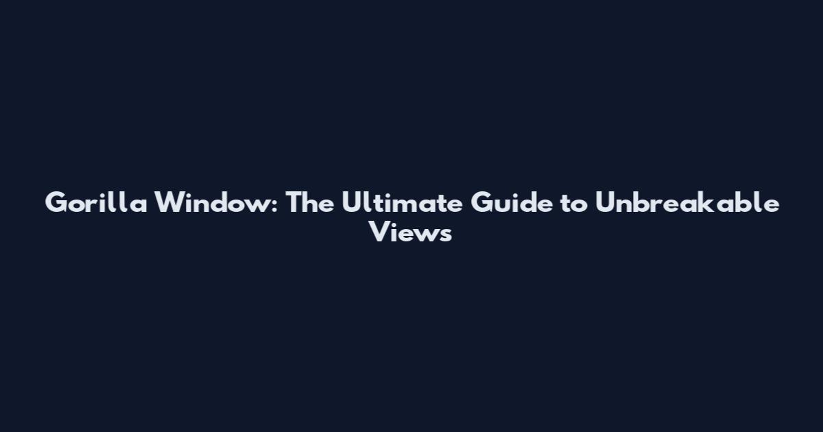 Gorilla Window: The Ultimate Guide to Unbreakable Views