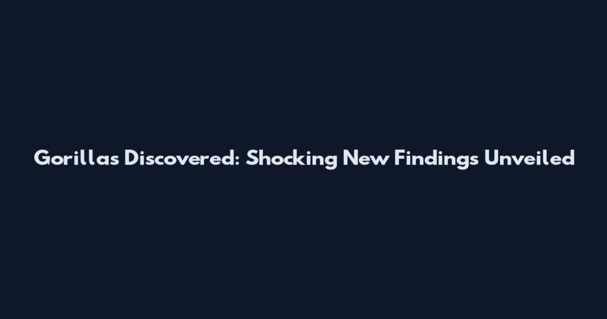 Gorillas Discovered: Shocking New Findings Unveiled