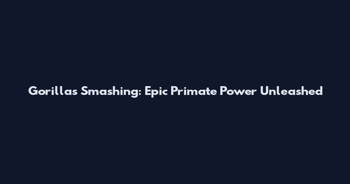 Gorillas Smashing: Epic Primate Power Unleashed