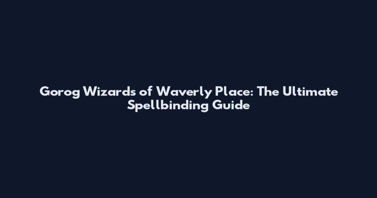 Gorog Wizards of Waverly Place: The Ultimate Spellbinding Guide