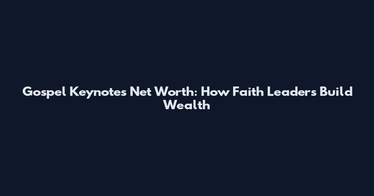 Gospel Keynotes Net Worth: How Faith Leaders Build Wealth