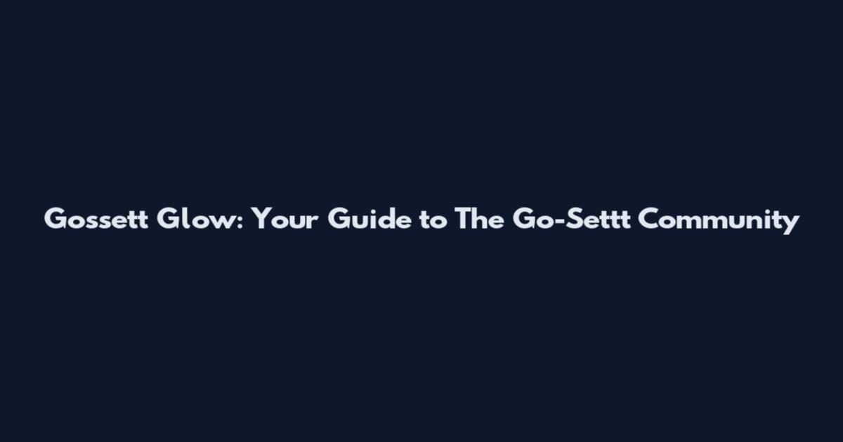 Gossett Glow: Your Guide to The Go-Settt Community