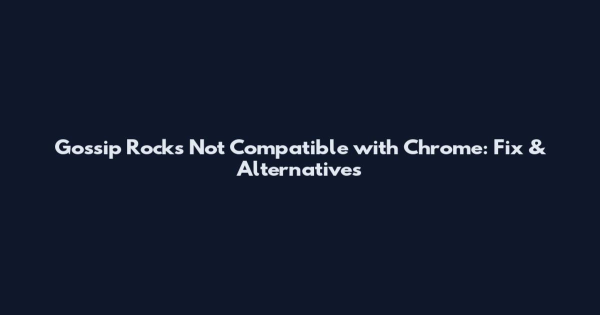 Gossip Rocks Not Compatible with Chrome: Fix & Alternatives