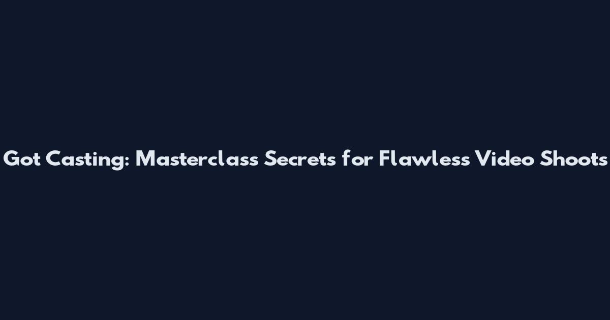 Got Casting: Masterclass Secrets for Flawless Video Shoots