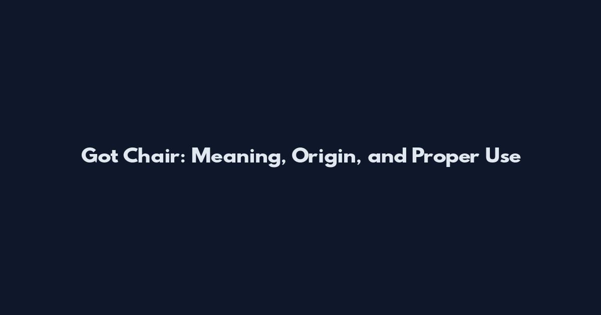 Got Chair: Meaning, Origin, and Proper Use